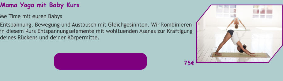 Mama Yoga mit Baby Kurs Me Time mit euren Babys Entspannung, Bewegung und Austausch mit Gleichgesinnten. Wir kombinieren in diesem Kurs Entspannungselemente mit wohltuenden Asanas zur Kräftigung deines Rückens und deiner Körpermitte.   75€