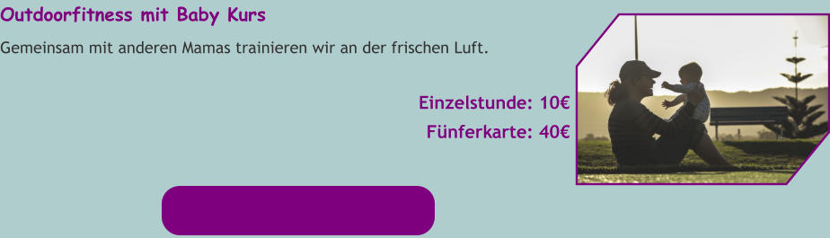 Outdoorfitness mit Baby Kurs Gemeinsam mit anderen Mamas trainieren wir an der frischen Luft.  Einzelstunde: 10€ Fünferkarte: 40€