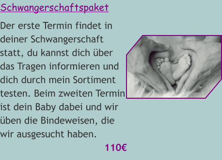 Schwangerschaftspaket Der erste Termin findet in deiner Schwangerschaft statt, du kannst dich über das Tragen informieren und dich durch mein Sortiment testen. Beim zweiten Termin ist dein Baby dabei und wir üben die Bindeweisen, die wir ausgesucht haben.  110€