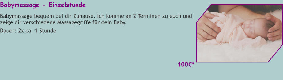 Babymassage - Einzelstunde Babymassage bequem bei dir Zuhause. Ich komme an 2 Terminen zu euch und zeige dir verschiedene Massagegriffe für dein Baby. Dauer: 2x ca. 1 Stunde    100€*